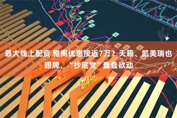 最大线上配资 雅阁优惠接近7万？天籁、凯美瑞也跟牌，“抄底党”蠢蠢欲动