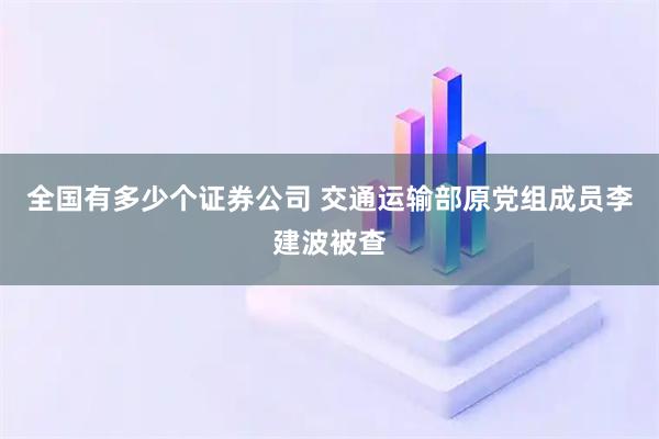 全国有多少个证券公司 交通运输部原党组成员李建波被查